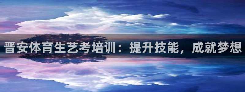 耀世平台总代理是谁：晋安体育生艺考培训：提升技能，成